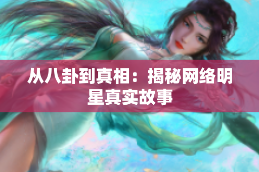从八卦到真相：揭秘网络明星真实故事