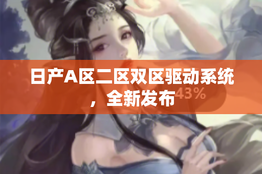 日产A区二区双区驱动系统，全新发布