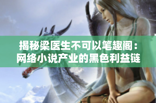 揭秘梁医生不可以笔趣阁：网络小说产业的黑色利益链