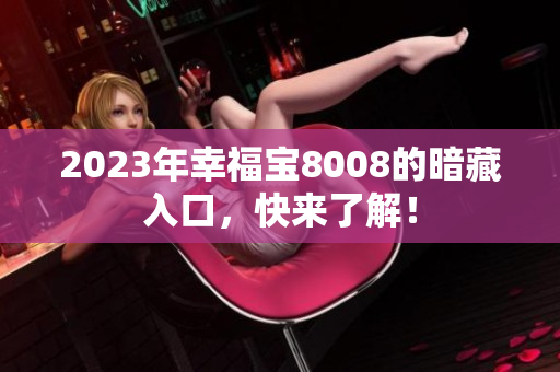 2023年幸福宝8008的暗藏入口，快来了解！