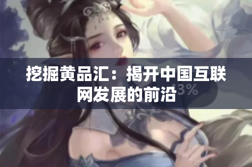 挖掘黄品汇：揭开中国互联网发展的前沿