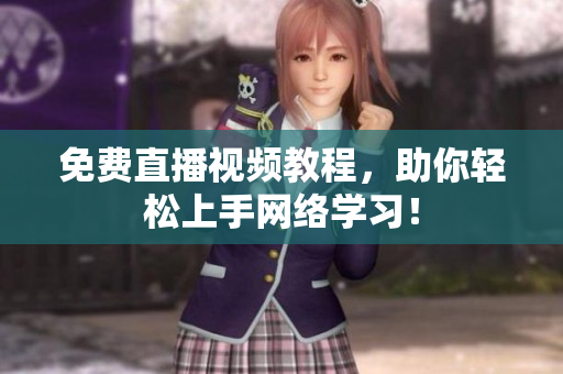 免费直播视频教程，助你轻松上手网络学习！