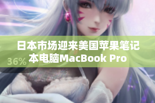 日本市场迎来美国苹果笔记本电脑MacBook Pro