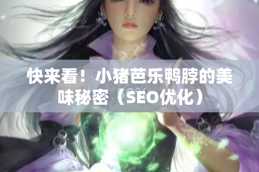快来看！小猪芭乐鸭脖的美味秘密（SEO优化）