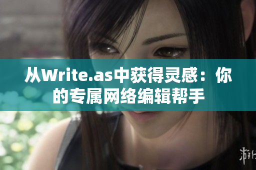 从Write.as中获得灵感：你的专属网络编辑帮手