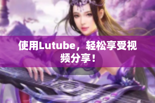 使用Lutube，轻松享受视频分享！