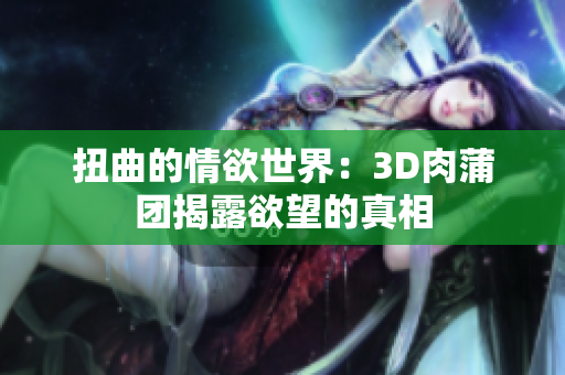 扭曲的情欲世界：3D肉蒲团揭露欲望的真相