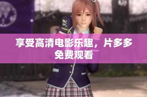 享受高清电影乐趣，片多多免费观看