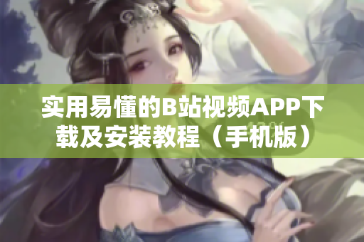 实用易懂的B站视频APP下载及安装教程（手机版）