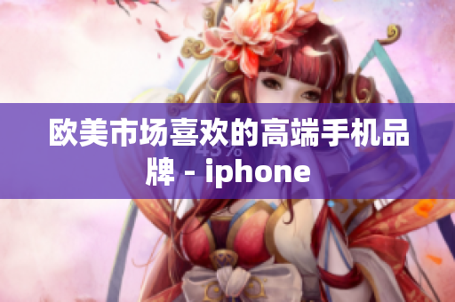 欧美市场喜欢的高端手机品牌 - iphone