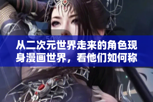 从二次元世界走来的角色现身漫画世界，看他们如何称霸！