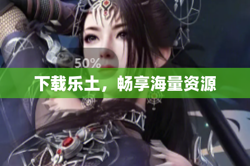 下载乐土，畅享海量资源