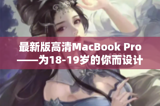 最新版高清MacBook Pro——为18-19岁的你而设计