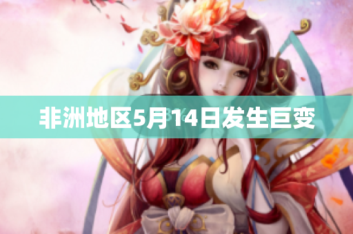 非洲地区5月14日发生巨变