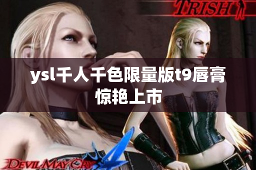 ysl千人千色限量版t9唇膏惊艳上市