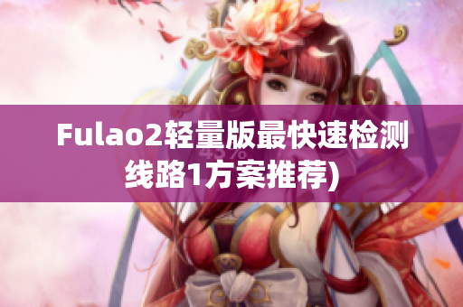 Fulao2轻量版最快速检测线路1方案推荐)