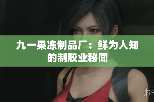 九一果冻制品厂：鲜为人知的制胶业秘闻