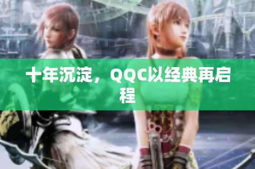 十年沉淀，QQC以经典再启程