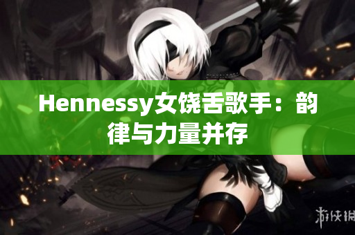 Hennessy女饶舌歌手：韵律与力量并存