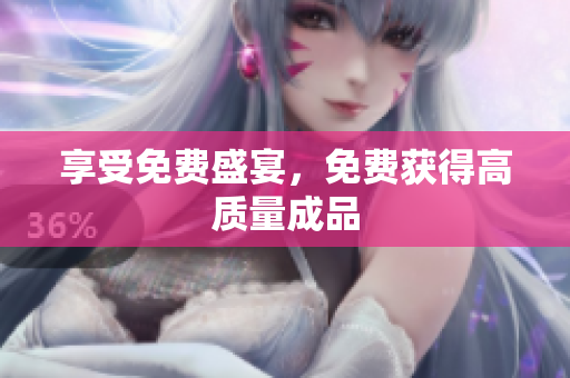 享受免费盛宴，免费获得高质量成品