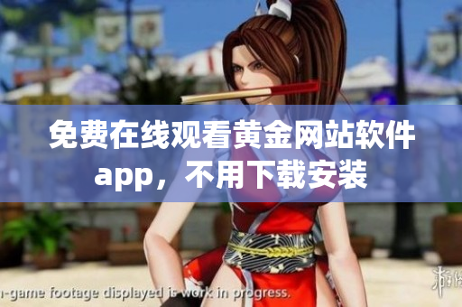 免费在线观看黄金网站软件app，不用下载安装