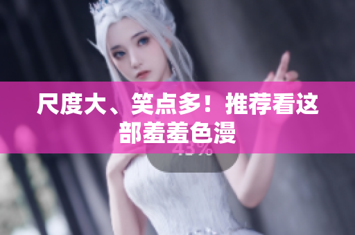 尺度大、笑点多！推荐看这部羞羞色漫