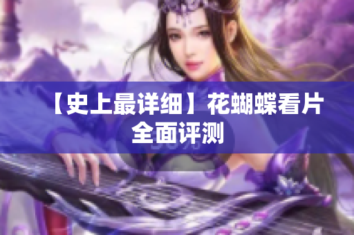 【史上最详细】花蝴蝶看片全面评测