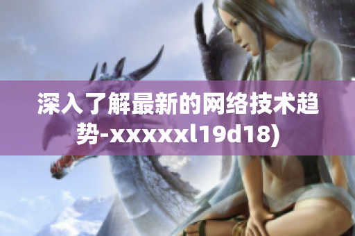 深入了解最新的网络技术趋势-xxxxxl19d18)