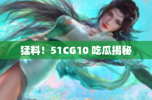 猛料！51CG10 吃瓜揭秘