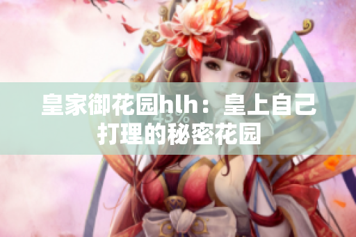 皇家御花园hlh：皇上自己打理的秘密花园