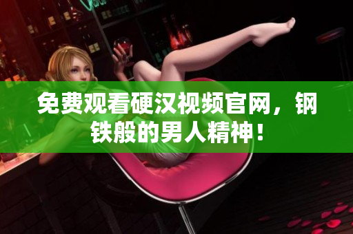 免费观看硬汉视频官网，钢铁般的男人精神！