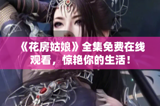 《花房姑娘》全集免费在线观看，惊艳你的生活！