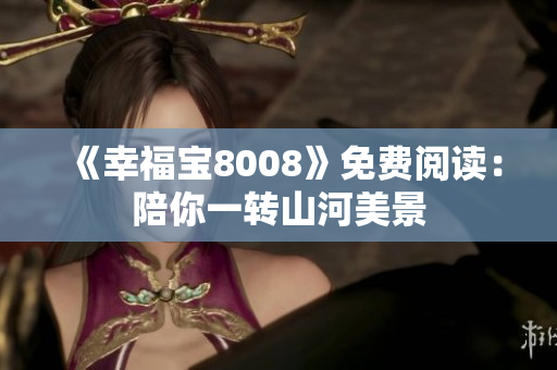 《幸福宝8008》免费阅读：陪你一转山河美景