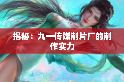 揭秘：九一传媒制片厂的制作实力