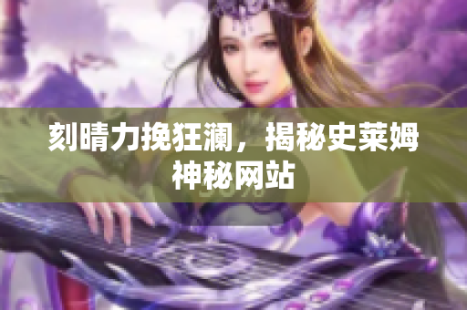 刻晴力挽狂澜，揭秘史莱姆神秘网站