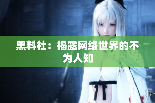 黑料社：揭露网络世界的不为人知