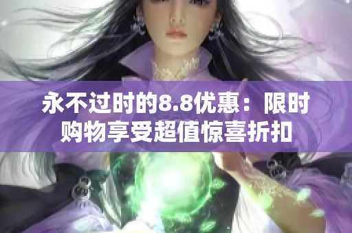 永不过时的8.8优惠：限时购物享受超值惊喜折扣