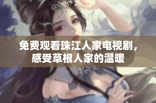 免费观看珠江人家电视剧，感受草根人家的温暖