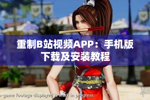 重制B站视频APP：手机版下载及安装教程