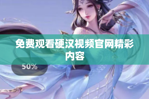 免费观看硬汉视频官网精彩内容