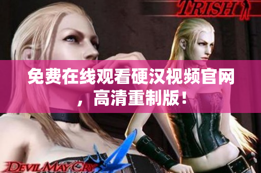 免费在线观看硬汉视频官网，高清重制版！