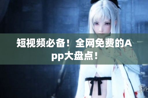 短视频必备！全网免费的App大盘点！