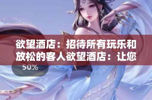 欲望酒店：招待所有玩乐和放松的客人欲望酒店：让您投入玩乐与放松的完美度假地