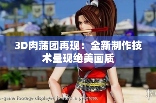 3D肉蒲团再现：全新制作技术呈现绝美画质