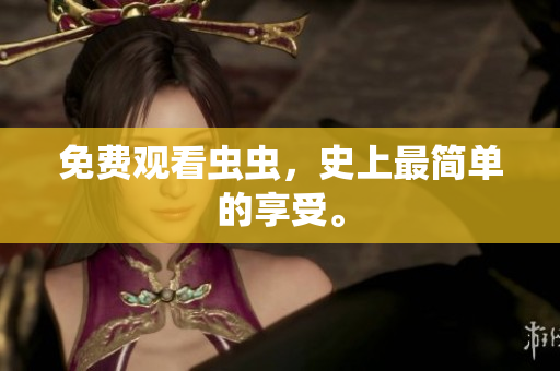 免费观看虫虫，史上最简单的享受。