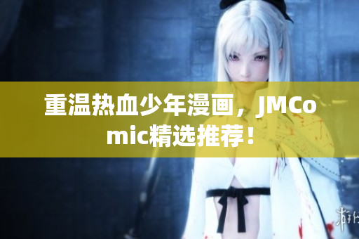 重温热血少年漫画，JMComic精选推荐！