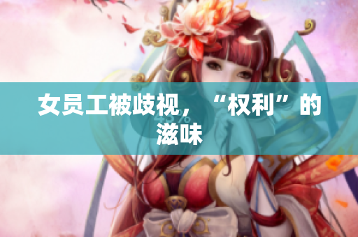 女员工被歧视，“权利”的滋味