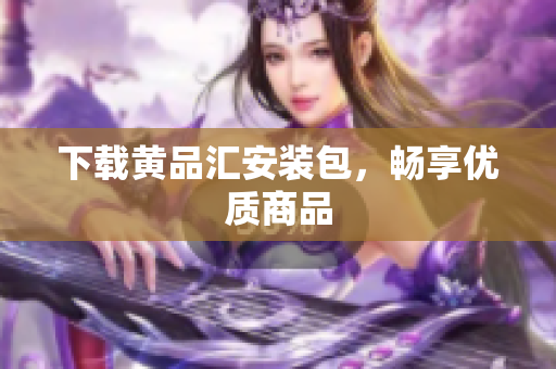 下载黄品汇安装包，畅享优质商品