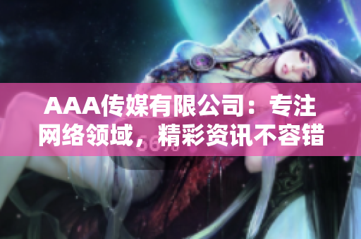 AAA传媒有限公司：专注网络领域，精彩资讯不容错过!