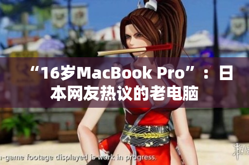“16岁MacBook Pro”：日本网友热议的老电脑